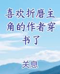 喜欢折磨主角的作者穿书了