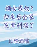 嫡女成奴？归来后全家哭晕刑场了