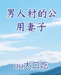 男人村的公用妻子在线阅读小说