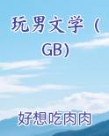 玩男文学（GB）笔趣阁免费阅读
