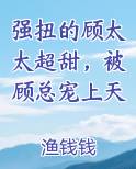 强扭的顾太太超甜，被顾总宠上天