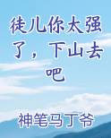 徒儿你太强了，下山去吧小说影视剧