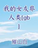 我的女友非人类[gb]