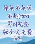 你是不是玩不起[女a男o]完整版全文免费阅读