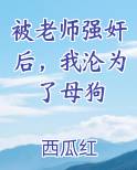 被老师强奸后，我沦为了母狗