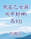 我在乙女游戏中封神[西幻]最新章节免费阅读