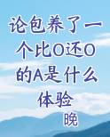 论包养了一个比O还O的A是什么体验