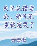 失忆认错老公，娇气笨蛋被宠哭了