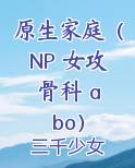 原生家庭（NP 女攻 骨科 abo）