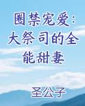 圈禁宠爱：大祭司的全能甜妻