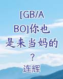 [GB/ABO]你也是来当妈的？